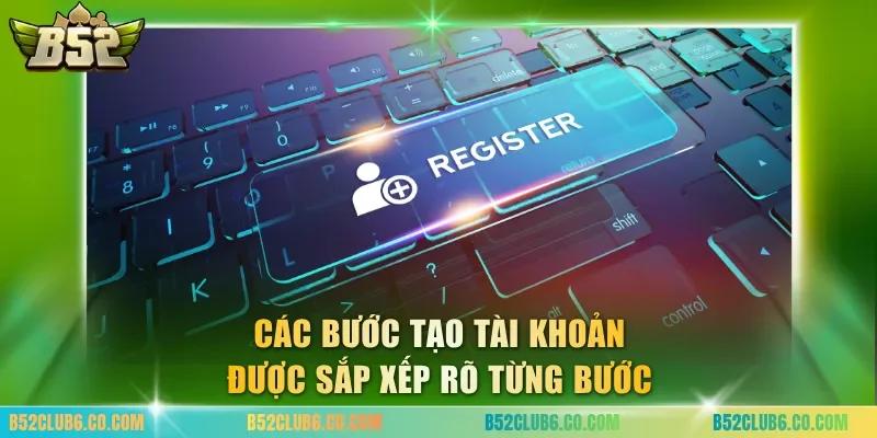 Các bước tạo tài khoản được sắp xếp rõ từng bước
