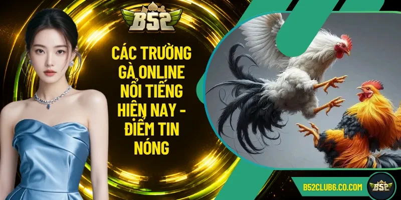 Các Trường Gà Online Nổi Tiếng Hiện Nay - Điểm Tin Nóng