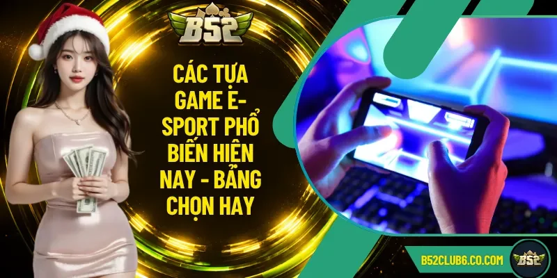 Các Tựa Game E-Sport Phổ Biến Hiện Nay - Bảng Chọn Hay