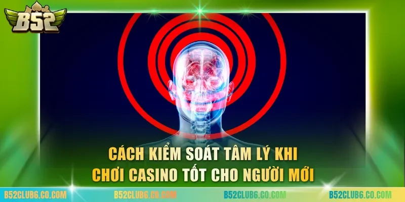 Cách kiểm soát tâm lý khi chơi casino tốt cho người mới