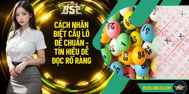 Cách Nhận Biết Cầu Lô Đề Chuẩn - Tín Hiệu Dễ Đọc Rõ Ràng