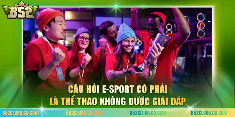 Câu hỏi e-sport có phải là thể thao không được giải đáp