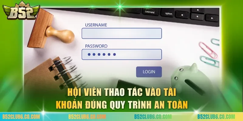 Hội viên thao tác vào tài khoản đúng quy trình an toàn