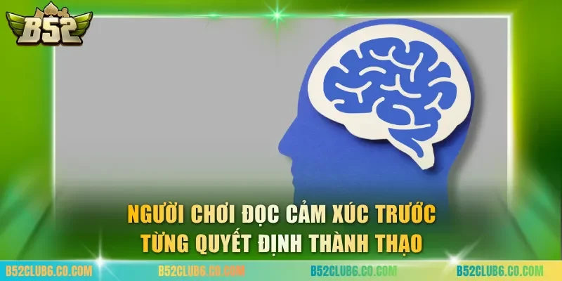 Người chơi đọc cảm xúc trước từng quyết định thành thạo