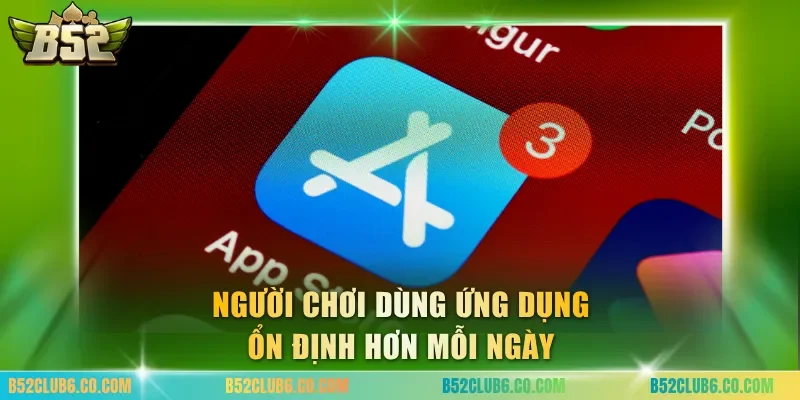 Người chơi dùng ứng dụng ổn định hơn mỗi ngày
