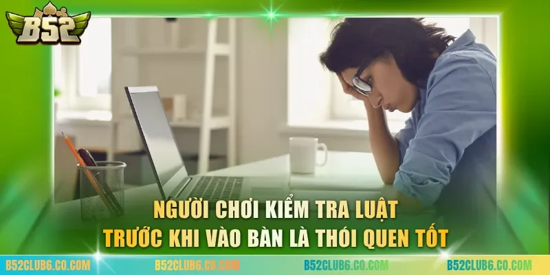 Người chơi kiểm tra luật trước khi vào bàn là thói quen tốt