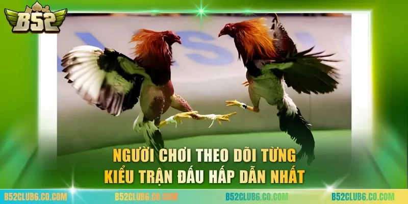 Người chơi theo dõi từng kiểu trận đấu hấp dẫn nhất