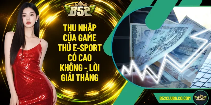 Thu Nhập Của Game Thủ E-Sport Có Cao Không - Lời Giải Thẳng