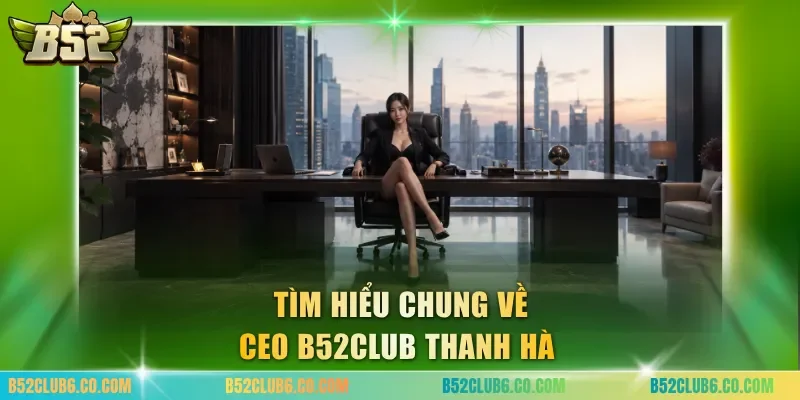 Tìm hiểu chung về CEO B52club Thanh Hà