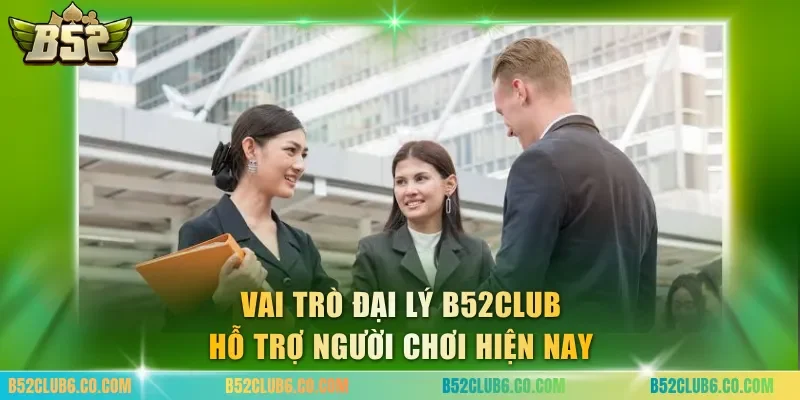 Vai trò đại lý B52club hỗ trợ người chơi hiện nay